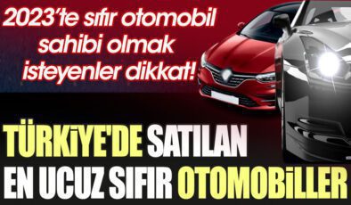 Araç almak isteyenler dikkat! İşte Türkiye’de satılan en ucuz sıfır arabalar