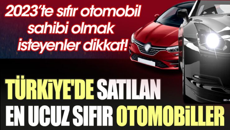 Araç almak isteyenler dikkat! İşte Türkiye’de satılan en ucuz sıfır arabalar